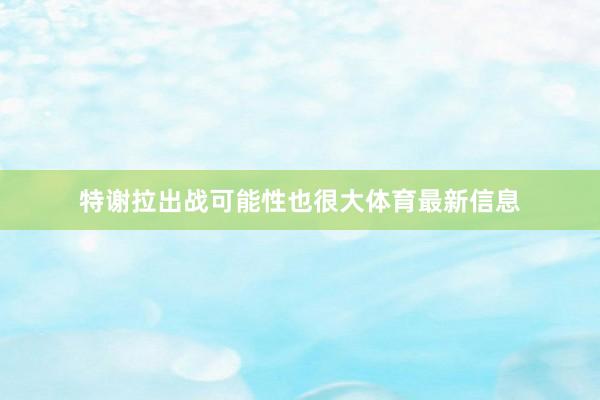 特谢拉出战可能性也很大体育最新信息