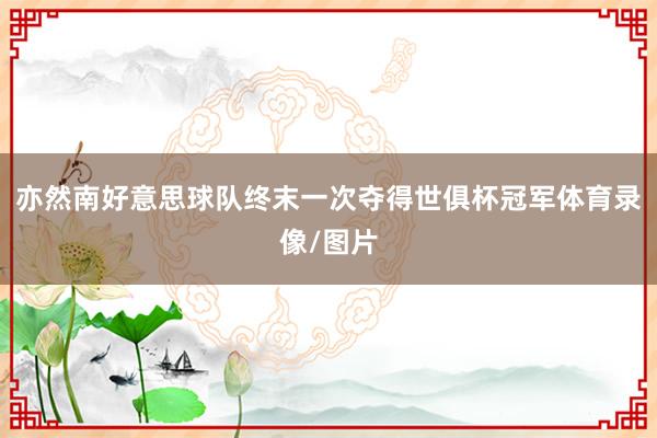 亦然南好意思球队终末一次夺得世俱杯冠军体育录像/图片
