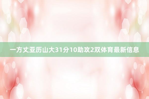 一方丈亚历山大31分10助攻2双体育最新信息