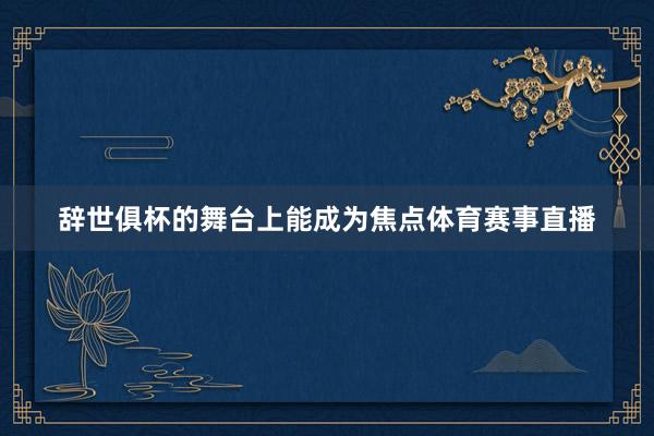 辞世俱杯的舞台上能成为焦点体育赛事直播
