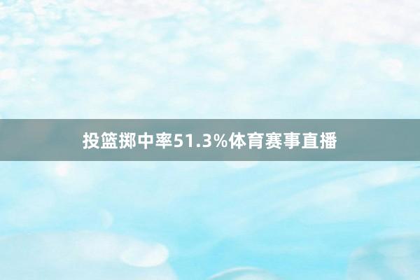 投篮掷中率51.3%体育赛事直播