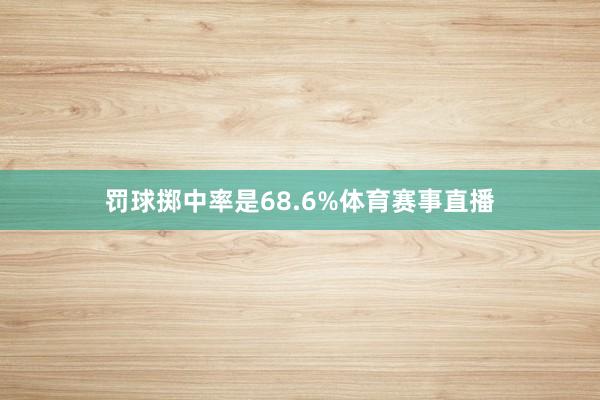 罚球掷中率是68.6%体育赛事直播