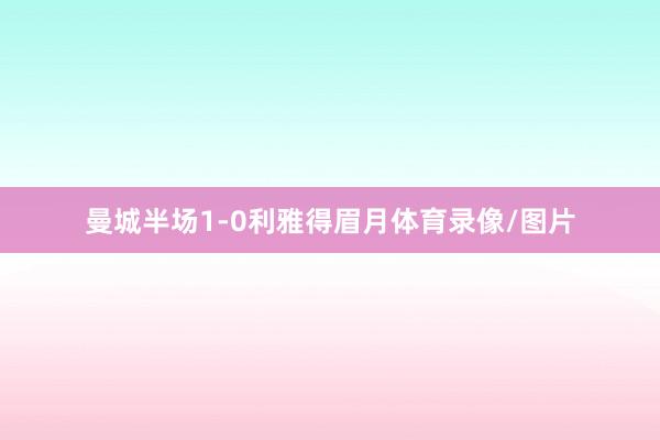 曼城半场1-0利雅得眉月体育录像/图片