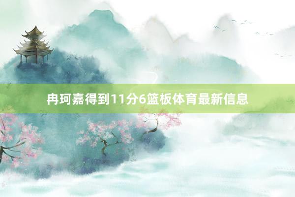 冉珂嘉得到11分6篮板体育最新信息