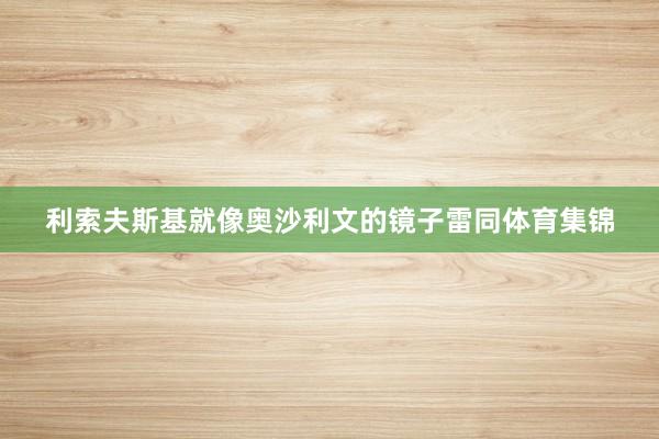 利索夫斯基就像奥沙利文的镜子雷同体育集锦