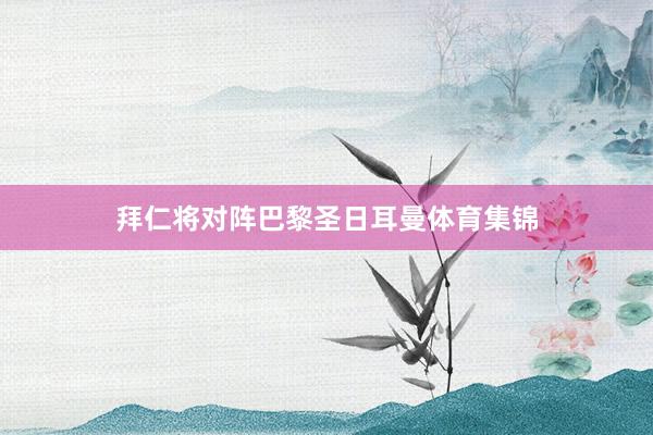 拜仁将对阵巴黎圣日耳曼体育集锦