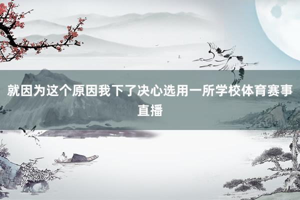就因为这个原因我下了决心选用一所学校体育赛事直播
