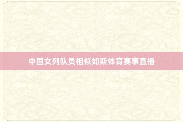 中国女列队员相似如斯体育赛事直播