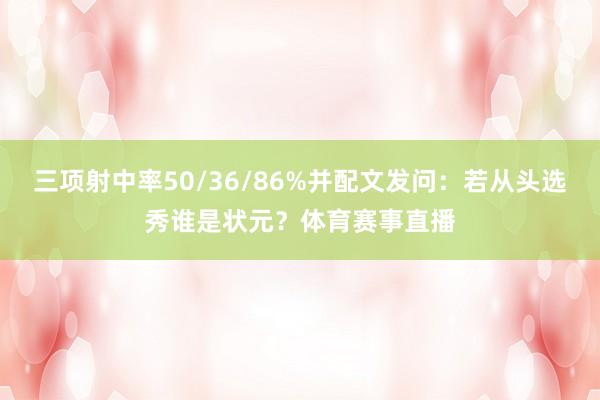 三项射中率50/36/86%并配文发问：若从头选秀谁是状元？体育赛事直播
