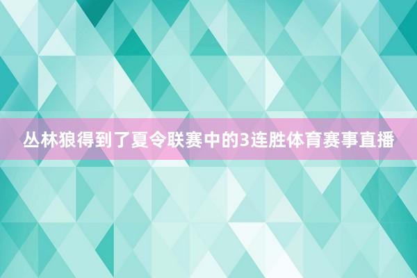 丛林狼得到了夏令联赛中的3连胜体育赛事直播