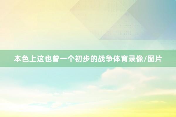 本色上这也曾一个初步的战争体育录像/图片
