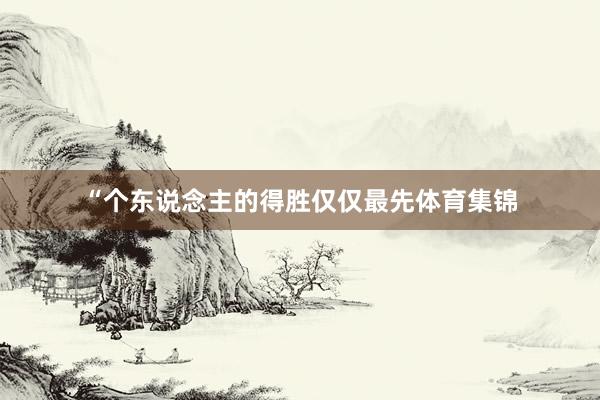 “个东说念主的得胜仅仅最先体育集锦