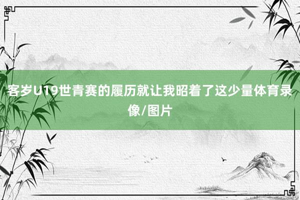 客岁U19世青赛的履历就让我昭着了这少量体育录像/图片