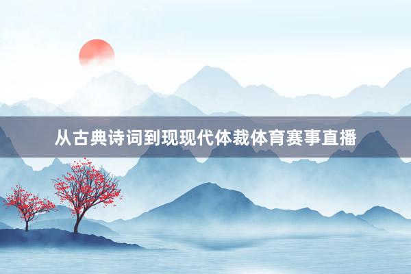 从古典诗词到现现代体裁体育赛事直播