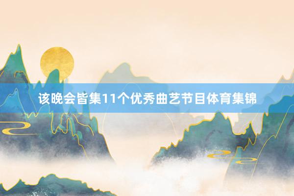 该晚会皆集11个优秀曲艺节目体育集锦