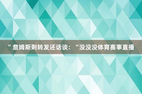 ”詹姆斯则转发还话谈：“没没没体育赛事直播