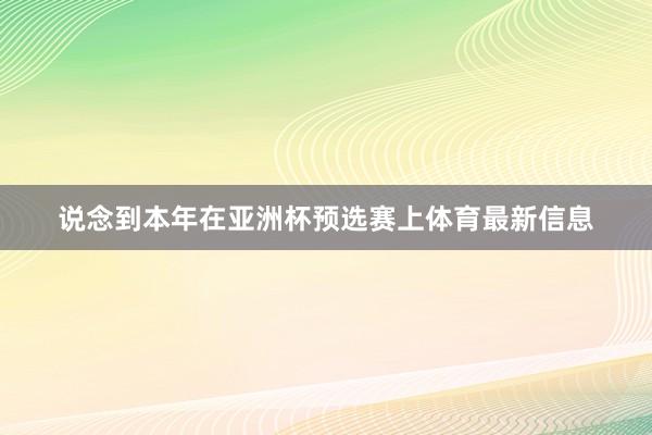 说念到本年在亚洲杯预选赛上体育最新信息