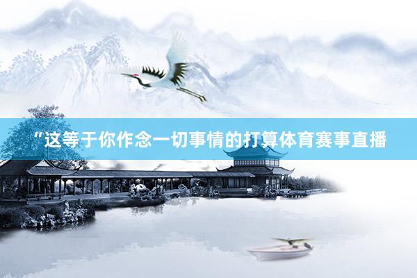 “这等于你作念一切事情的打算体育赛事直播