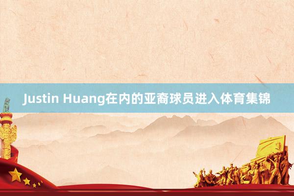 Justin Huang在内的亚裔球员进入体育集锦