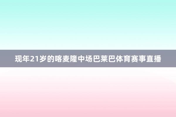 现年21岁的喀麦隆中场巴莱巴体育赛事直播