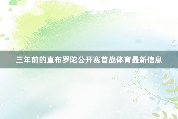 三年前的直布罗陀公开赛首战体育最新信息