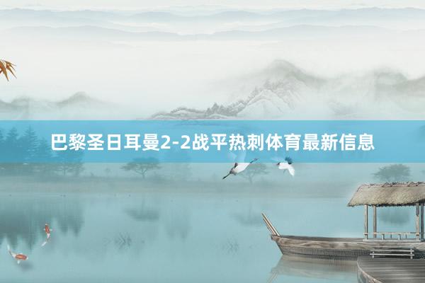 巴黎圣日耳曼2-2战平热刺体育最新信息