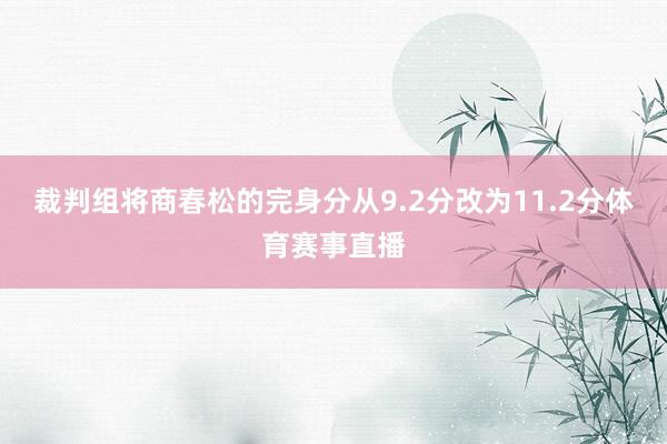 裁判组将商春松的完身分从9.2分改为11.2分体育赛事直播