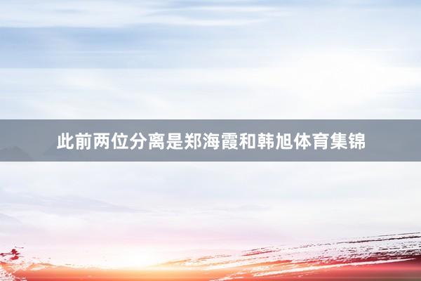 此前两位分离是郑海霞和韩旭体育集锦