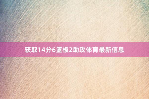 获取14分6篮板2助攻体育最新信息