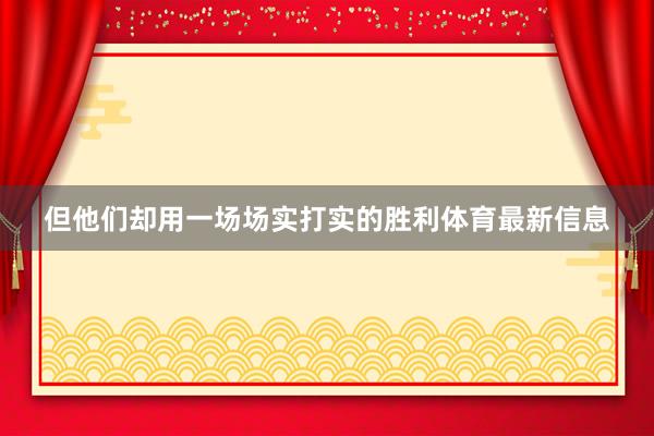 但他们却用一场场实打实的胜利体育最新信息
