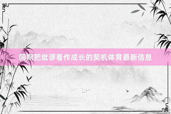 同期把纰谬看作成长的契机体育最新信息