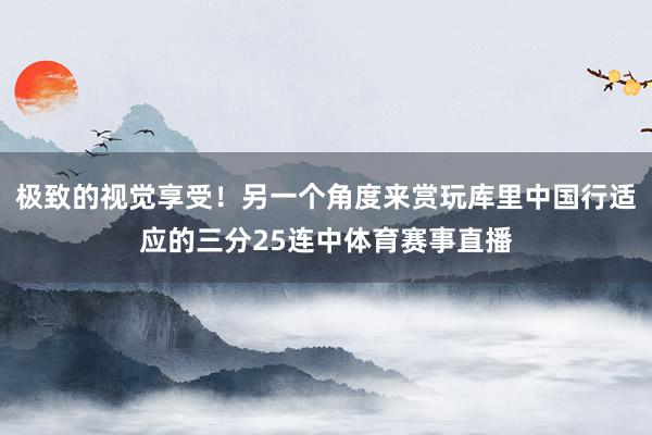 极致的视觉享受！另一个角度来赏玩库里中国行适应的三分25连中体育赛事直播