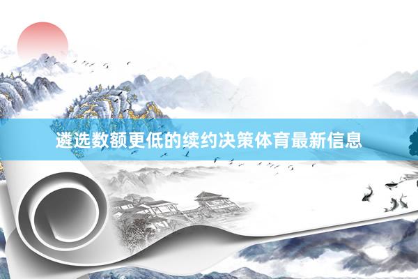 遴选数额更低的续约决策体育最新信息