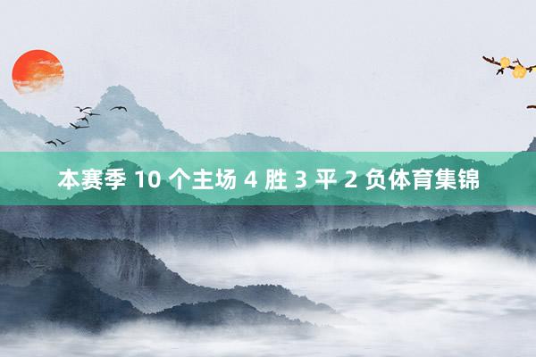 本赛季 10 个主场 4 胜 3 平 2 负体育集锦