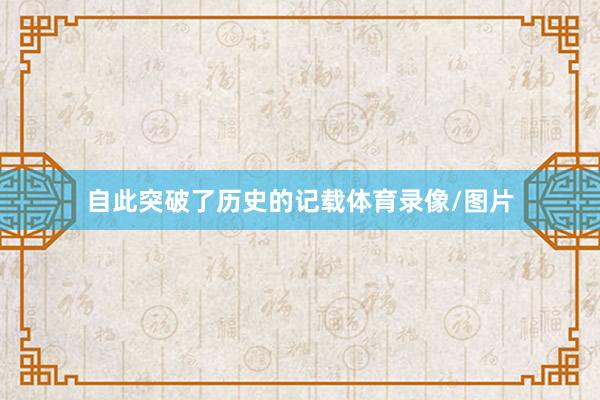 自此突破了历史的记载体育录像/图片