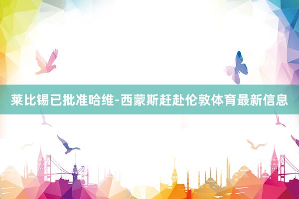 莱比锡已批准哈维-西蒙斯赶赴伦敦体育最新信息