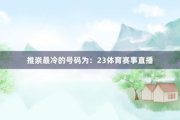 推崇最冷的号码为：23体育赛事直播