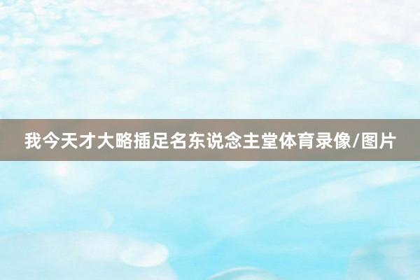 我今天才大略插足名东说念主堂体育录像/图片