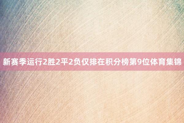 新赛季运行2胜2平2负仅排在积分榜第9位体育集锦