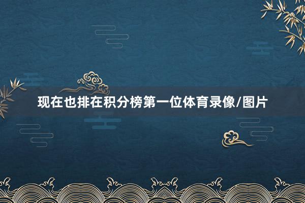现在也排在积分榜第一位体育录像/图片