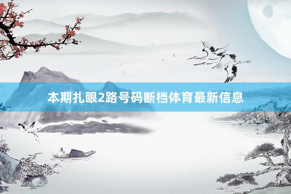 本期扎眼2路号码断档体育最新信息