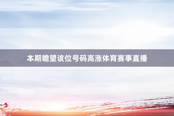 本期瞻望该位号码高涨体育赛事直播