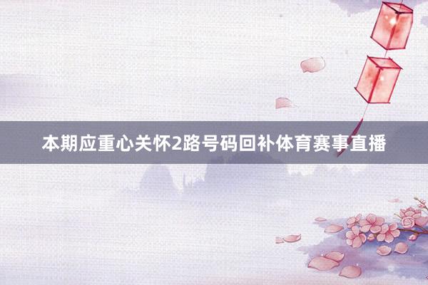 本期应重心关怀2路号码回补体育赛事直播