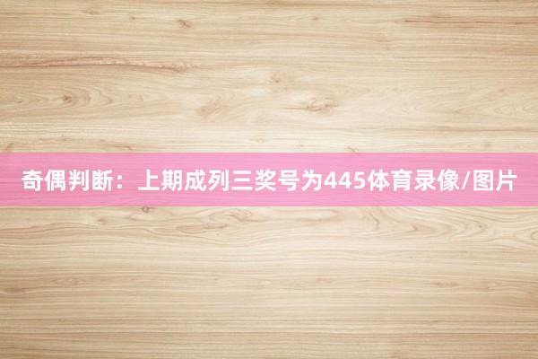 奇偶判断：上期成列三奖号为445体育录像/图片