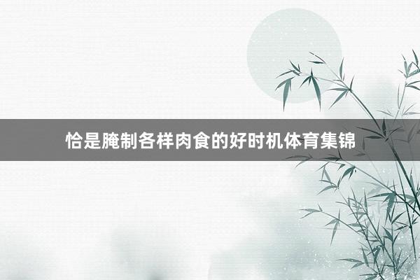 恰是腌制各样肉食的好时机体育集锦