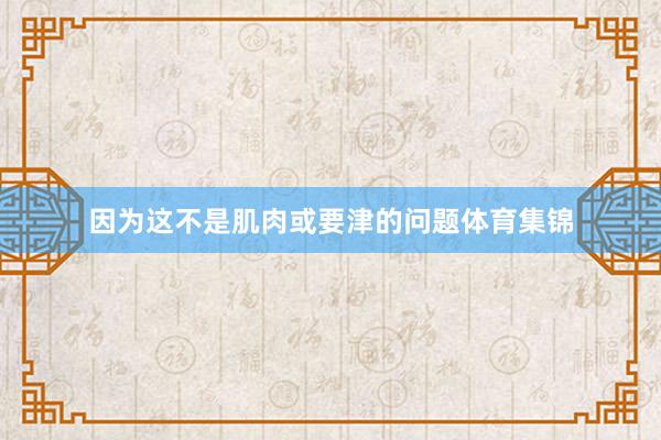 因为这不是肌肉或要津的问题体育集锦