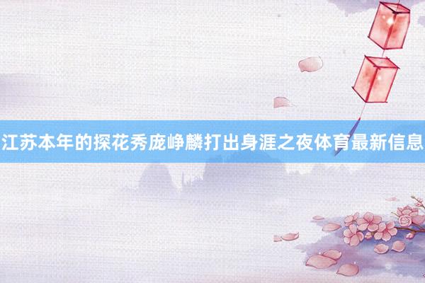 江苏本年的探花秀庞峥麟打出身涯之夜体育最新信息