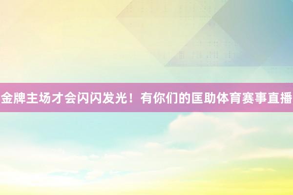 金牌主场才会闪闪发光！有你们的匡助体育赛事直播