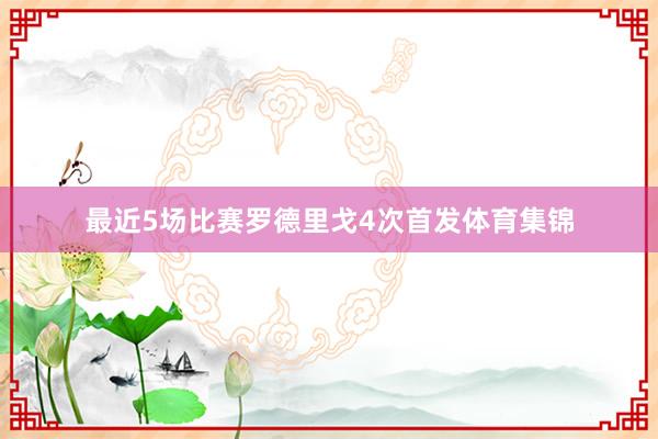 最近5场比赛罗德里戈4次首发体育集锦