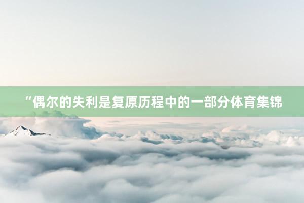“偶尔的失利是复原历程中的一部分体育集锦